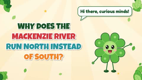 Why Does the Mackenzie River Run North Instead of South?