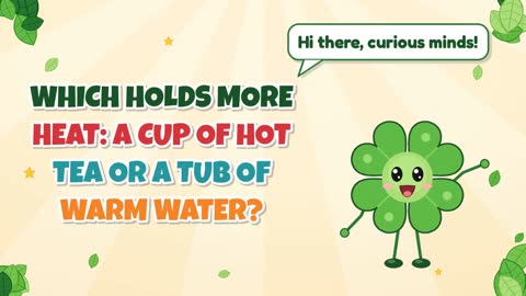 Which Holds More Heat: a Cup of Hot Tea or a Tub of Warm Water?